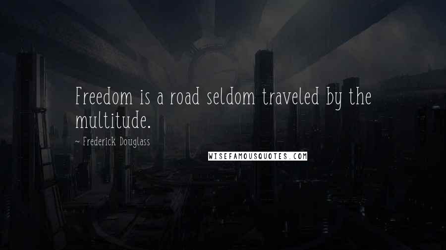 Frederick Douglass Quotes: Freedom is a road seldom traveled by the multitude.