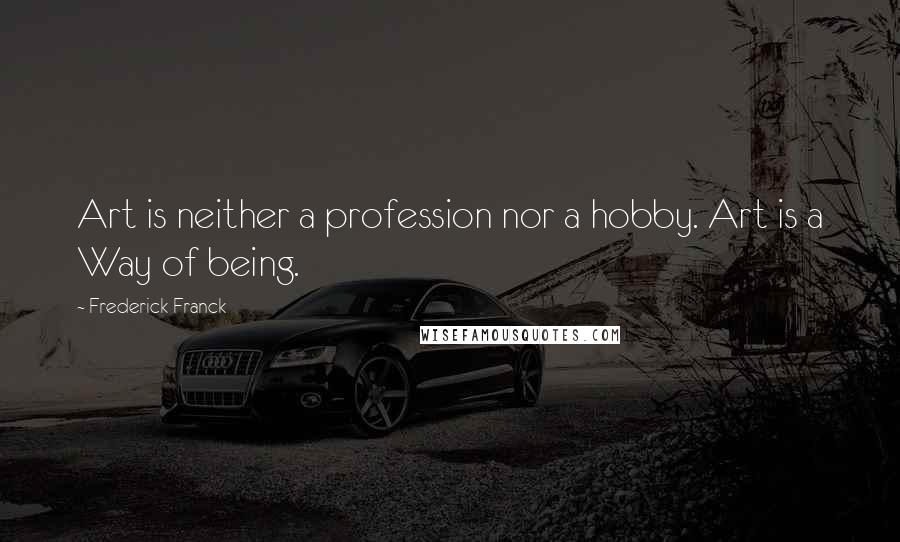 Frederick Franck Quotes: Art is neither a profession nor a hobby. Art is a Way of being.