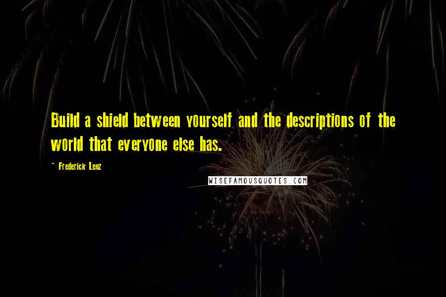 Frederick Lenz Quotes: Build a shield between yourself and the descriptions of the world that everyone else has.