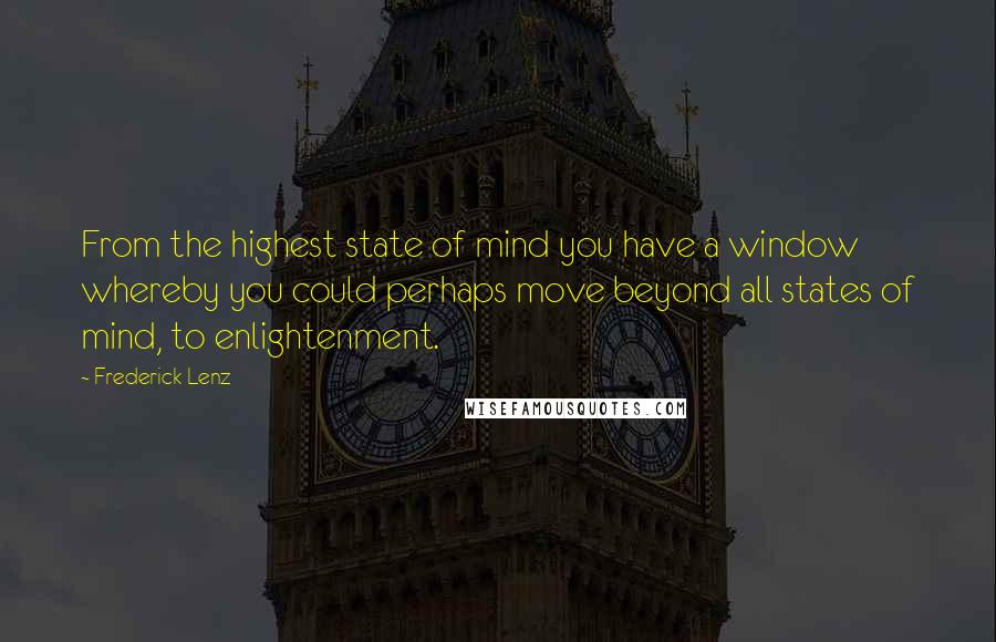 Frederick Lenz Quotes: From the highest state of mind you have a window whereby you could perhaps move beyond all states of mind, to enlightenment.