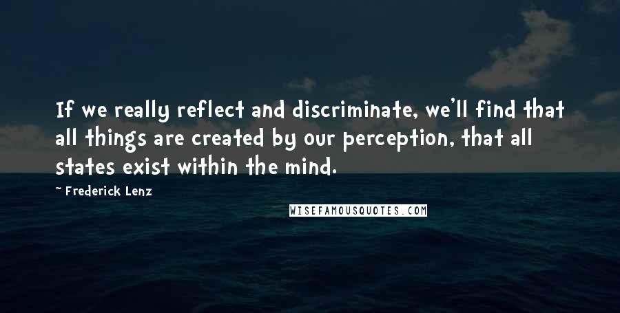 Frederick Lenz Quotes: If we really reflect and discriminate, we'll find that all things are created by our perception, that all states exist within the mind.