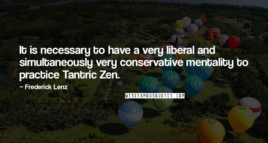 Frederick Lenz Quotes: It is necessary to have a very liberal and simultaneously very conservative mentality to practice Tantric Zen.