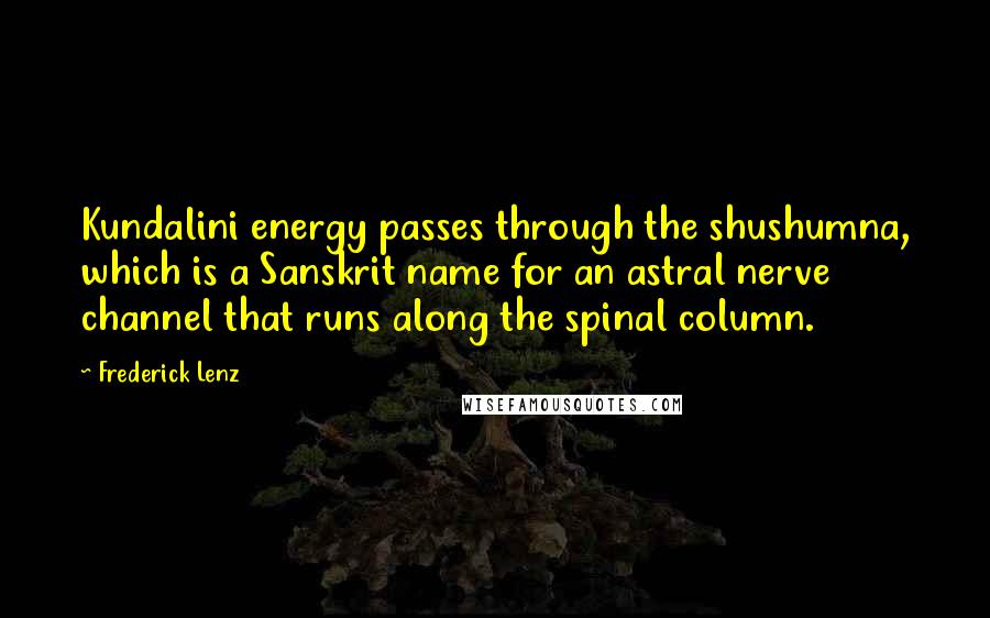 Frederick Lenz Quotes: Kundalini energy passes through the shushumna, which is a Sanskrit name for an astral nerve channel that runs along the spinal column.