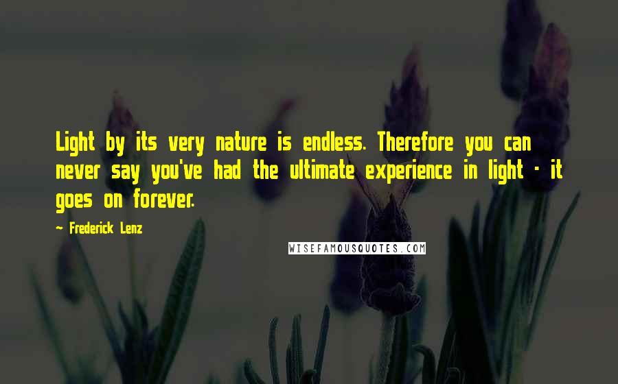 Frederick Lenz Quotes: Light by its very nature is endless. Therefore you can never say you've had the ultimate experience in light - it goes on forever.