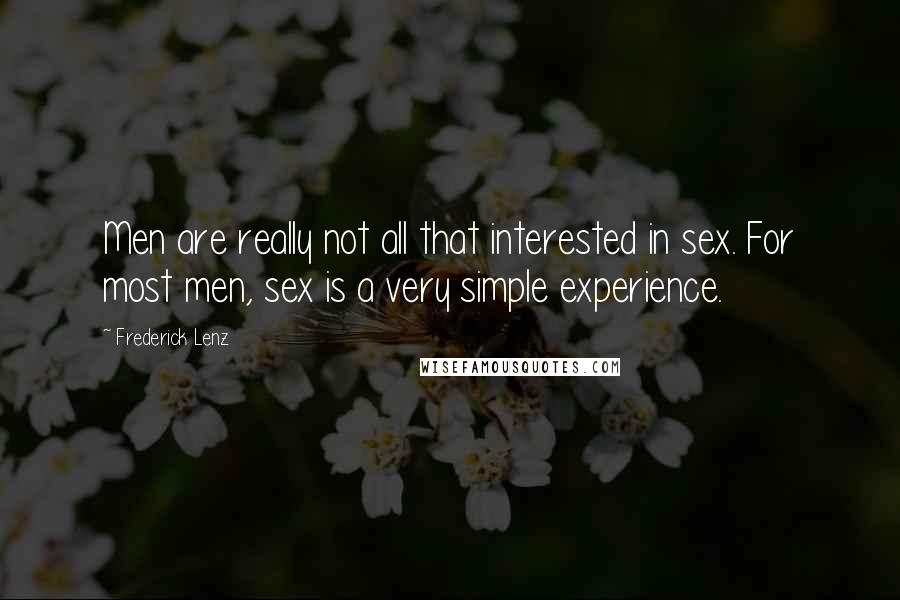 Frederick Lenz Quotes: Men are really not all that interested in sex. For most men, sex is a very simple experience.