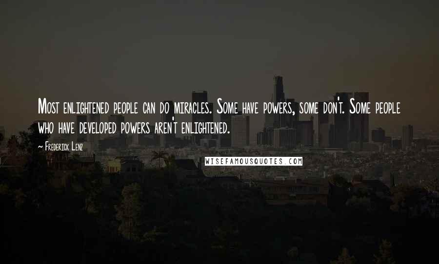 Frederick Lenz Quotes: Most enlightened people can do miracles. Some have powers, some don't. Some people who have developed powers aren't enlightened.