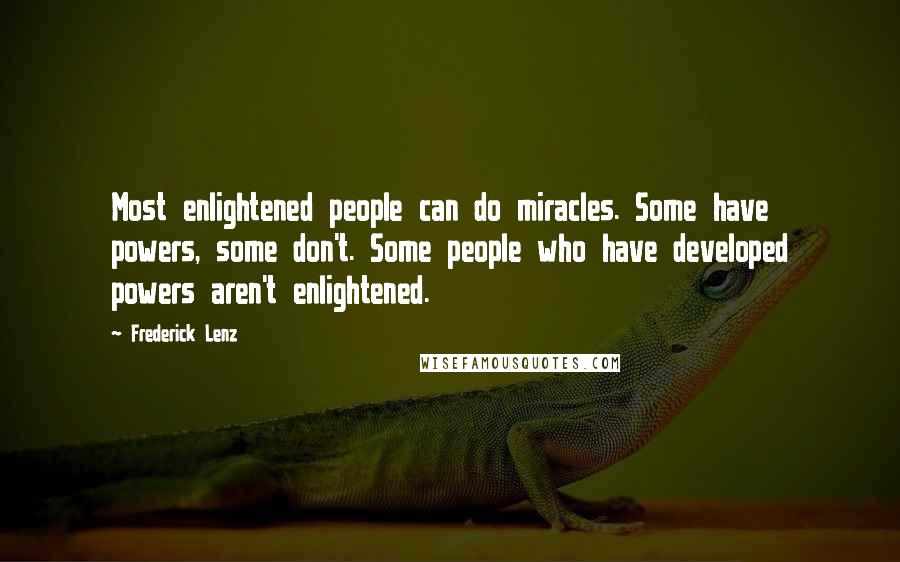 Frederick Lenz Quotes: Most enlightened people can do miracles. Some have powers, some don't. Some people who have developed powers aren't enlightened.