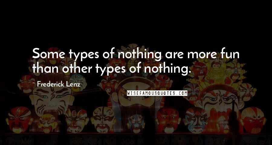 Frederick Lenz Quotes: Some types of nothing are more fun than other types of nothing.