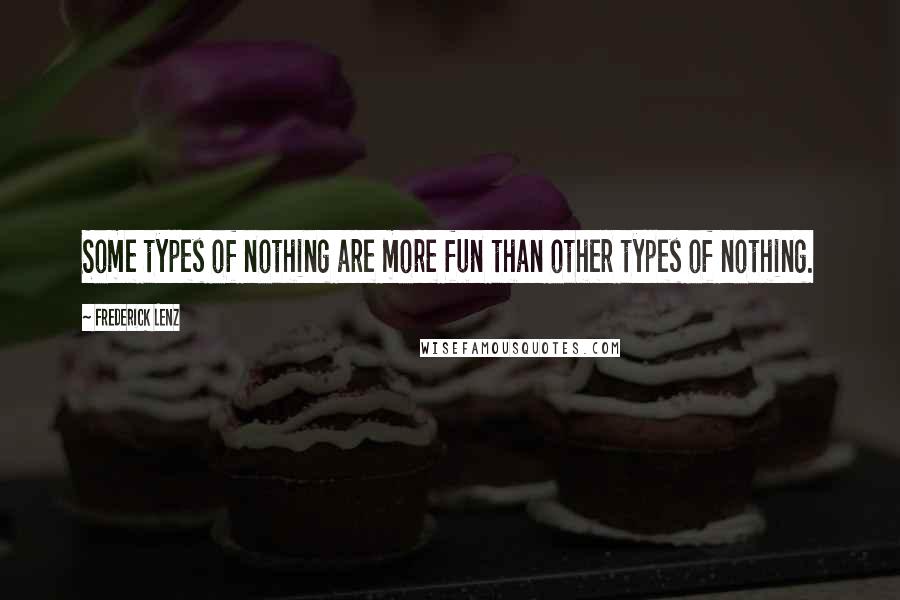 Frederick Lenz Quotes: Some types of nothing are more fun than other types of nothing.