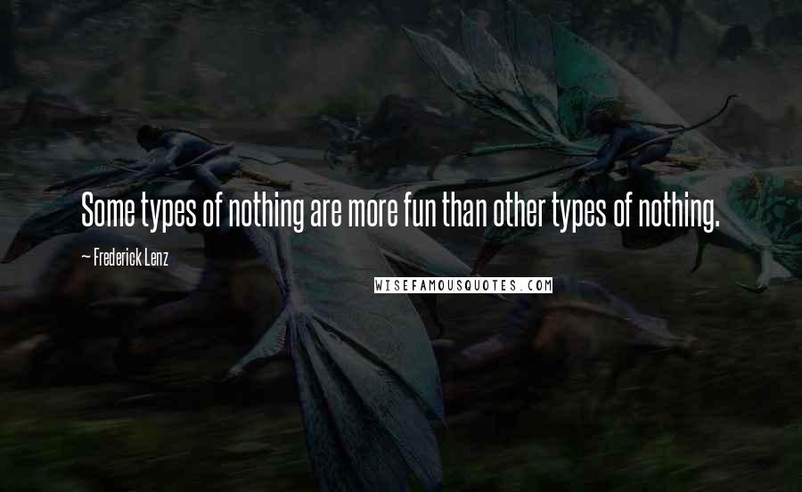 Frederick Lenz Quotes: Some types of nothing are more fun than other types of nothing.