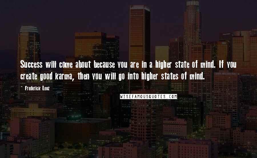 Frederick Lenz Quotes: Success will come about because you are in a higher state of mind. If you create good karma, then you will go into higher states of mind.