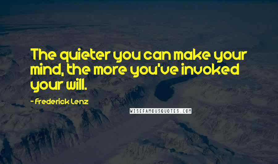 Frederick Lenz Quotes: The quieter you can make your mind, the more you've invoked your will.