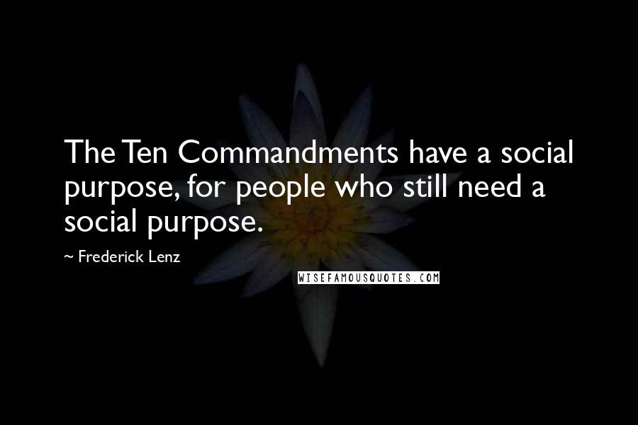 Frederick Lenz Quotes: The Ten Commandments have a social purpose, for people who still need a social purpose.