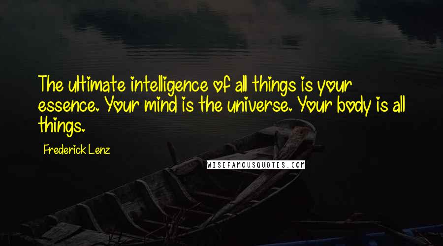 Frederick Lenz Quotes: The ultimate intelligence of all things is your essence. Your mind is the universe. Your body is all things.