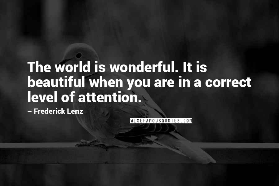 Frederick Lenz Quotes: The world is wonderful. It is beautiful when you are in a correct level of attention.