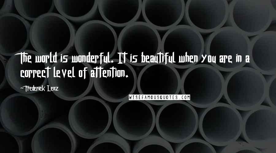 Frederick Lenz Quotes: The world is wonderful. It is beautiful when you are in a correct level of attention.