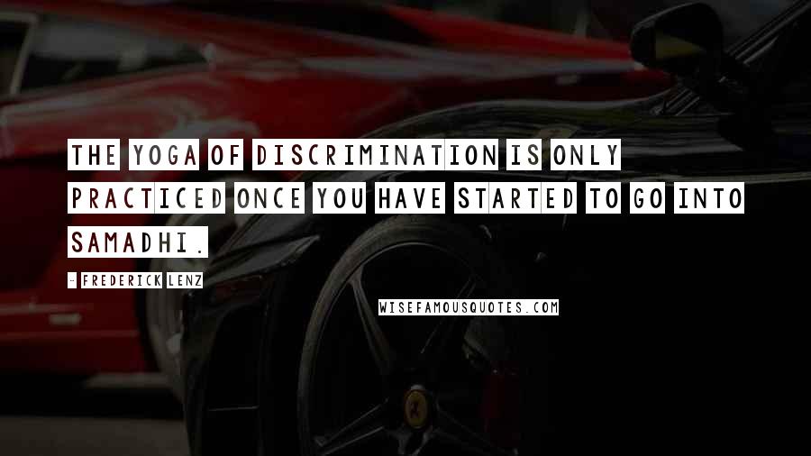 Frederick Lenz Quotes: The yoga of discrimination is only practiced once you have started to go into Samadhi.