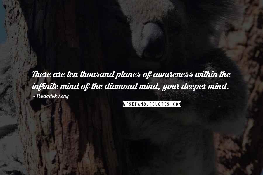 Frederick Lenz Quotes: There are ten thousand planes of awareness within the infinite mind of the diamond mind, your deeper mind.