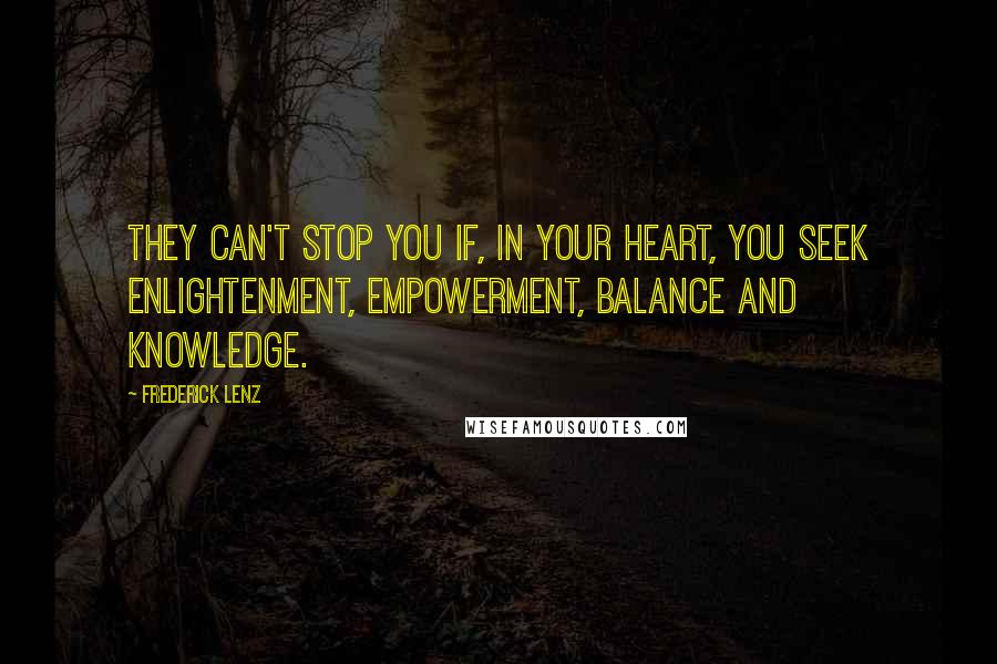 Frederick Lenz Quotes: They can't stop you if, in your heart, you seek enlightenment, empowerment, balance and knowledge.