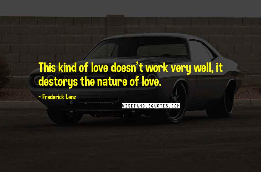 Frederick Lenz Quotes: This kind of love doesn't work very well, it destorys the nature of love.