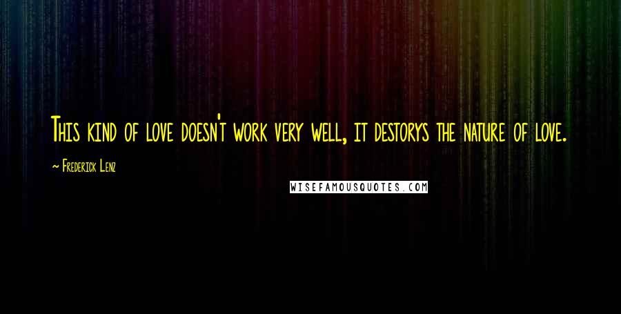 Frederick Lenz Quotes: This kind of love doesn't work very well, it destorys the nature of love.