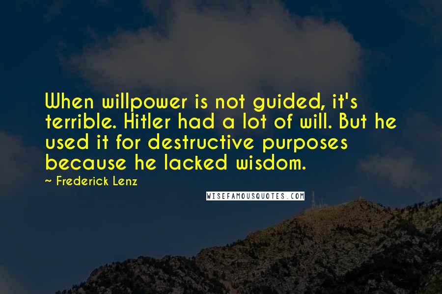 Frederick Lenz Quotes: When willpower is not guided, it's terrible. Hitler had a lot of will. But he used it for destructive purposes because he lacked wisdom.