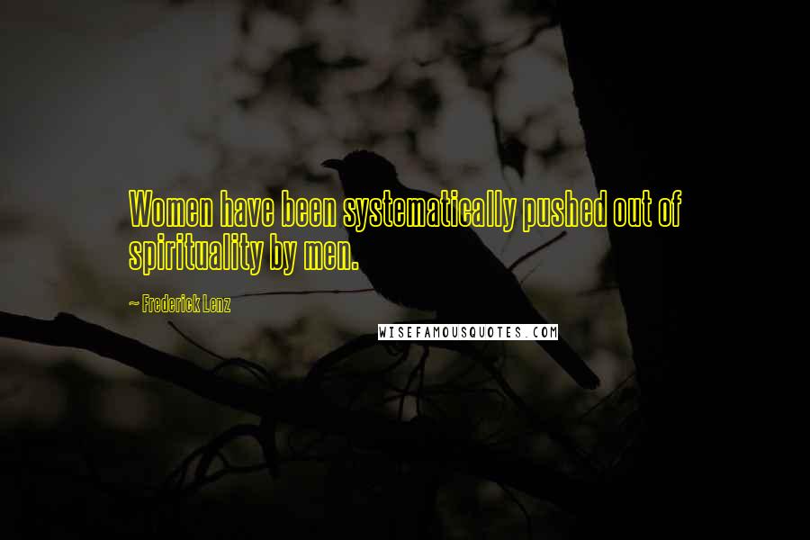 Frederick Lenz Quotes: Women have been systematically pushed out of spirituality by men.