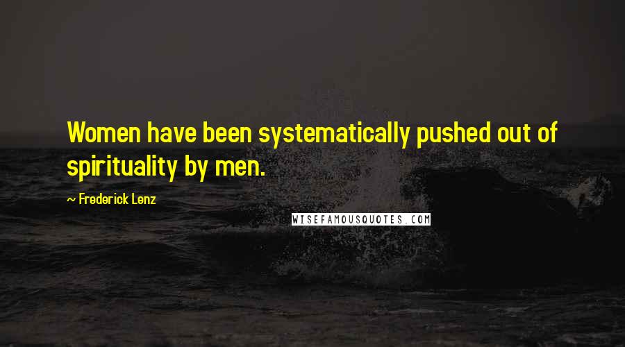 Frederick Lenz Quotes: Women have been systematically pushed out of spirituality by men.