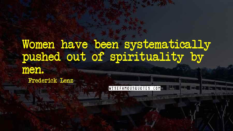 Frederick Lenz Quotes: Women have been systematically pushed out of spirituality by men.