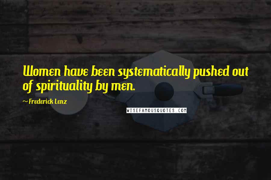 Frederick Lenz Quotes: Women have been systematically pushed out of spirituality by men.