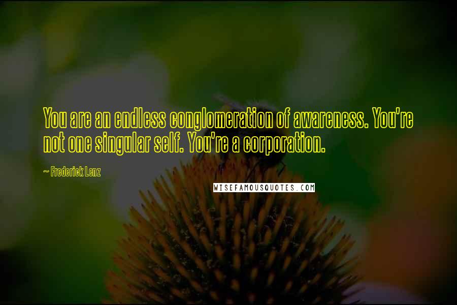 Frederick Lenz Quotes: You are an endless conglomeration of awareness. You're not one singular self. You're a corporation.