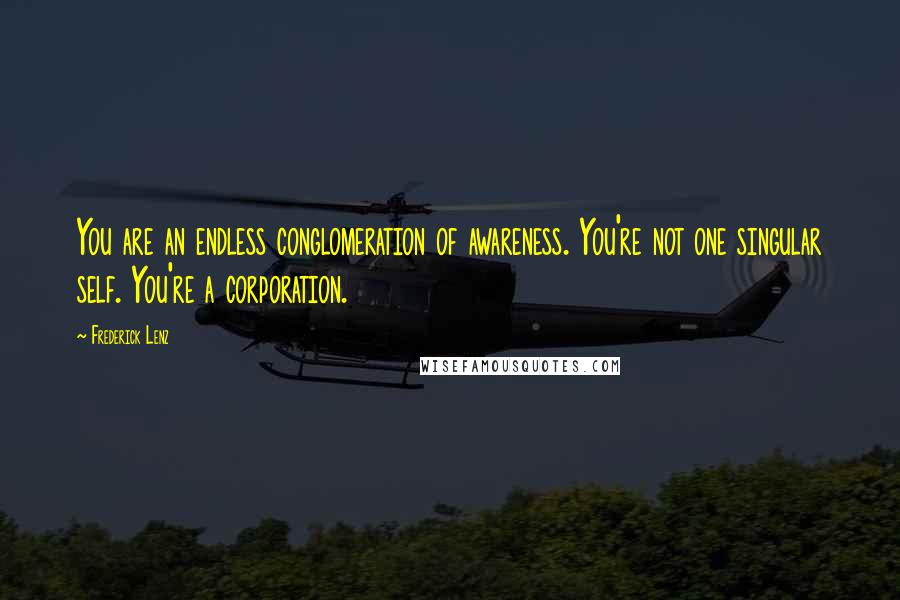 Frederick Lenz Quotes: You are an endless conglomeration of awareness. You're not one singular self. You're a corporation.