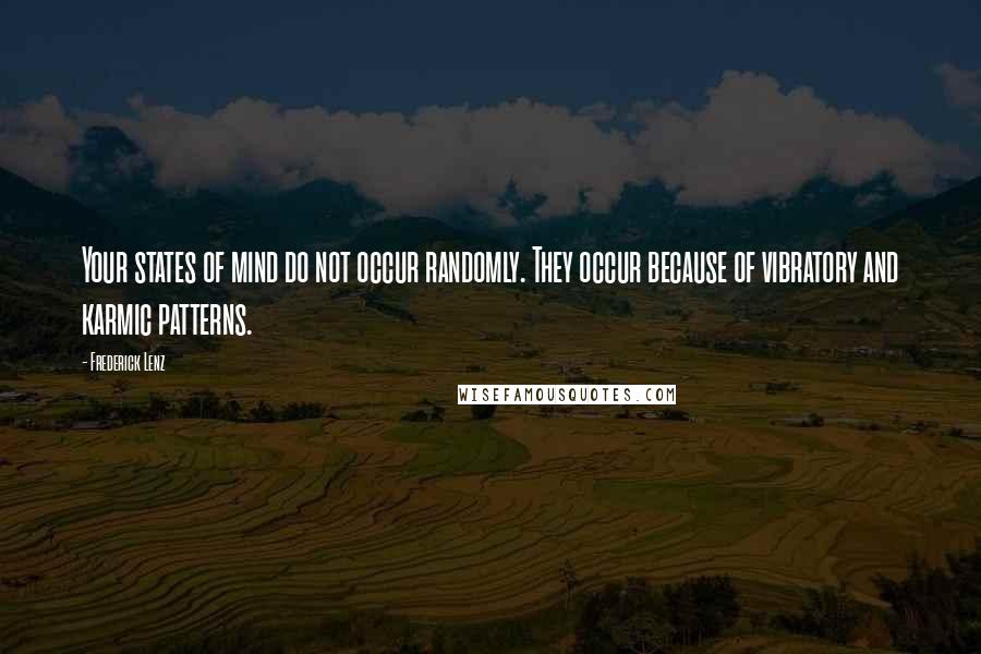 Frederick Lenz Quotes: Your states of mind do not occur randomly. They occur because of vibratory and karmic patterns.