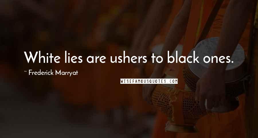 Frederick Marryat Quotes: White lies are ushers to black ones.