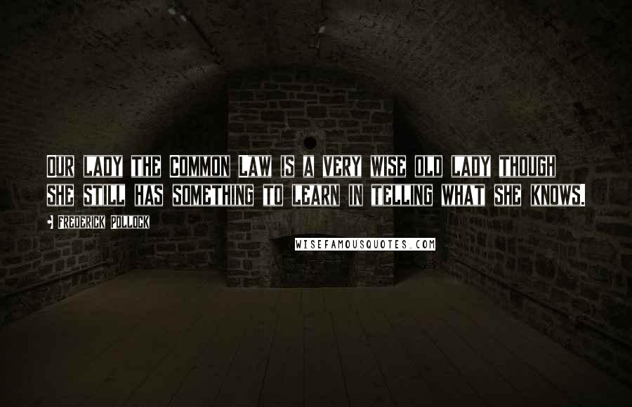 Frederick Pollock Quotes: Our lady the Common Law is a very wise old lady though she still has something to learn in telling what she knows.