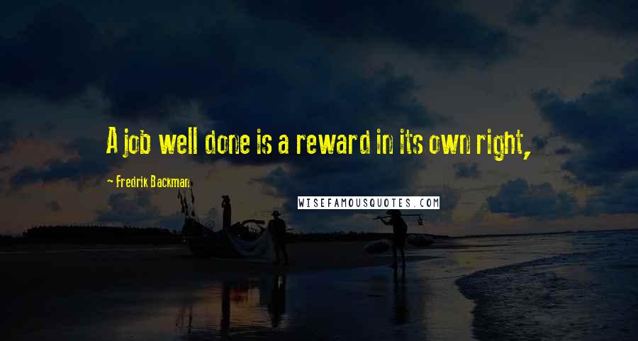 Fredrik Backman Quotes: A job well done is a reward in its own right,