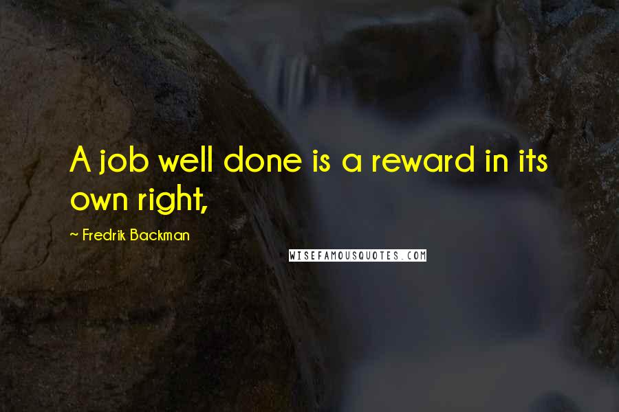 Fredrik Backman Quotes: A job well done is a reward in its own right,