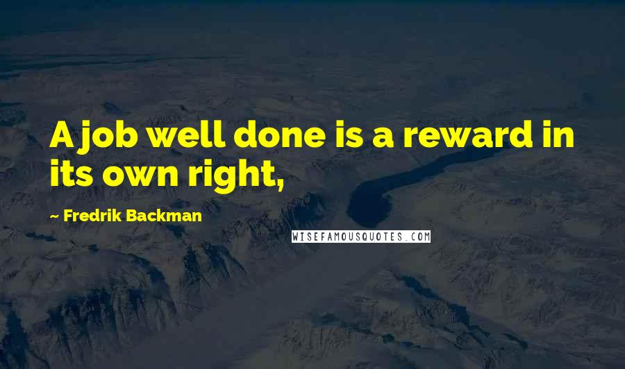 Fredrik Backman Quotes: A job well done is a reward in its own right,