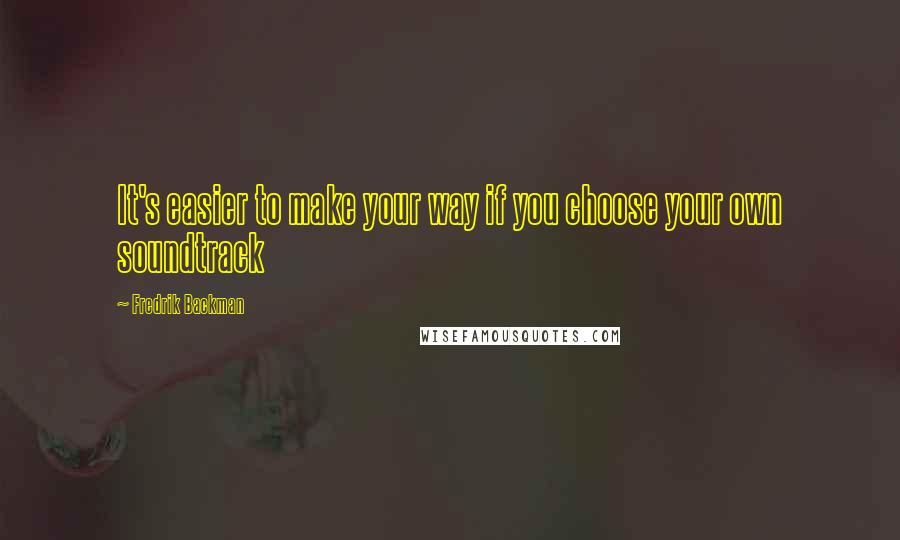 Fredrik Backman Quotes: It's easier to make your way if you choose your own soundtrack