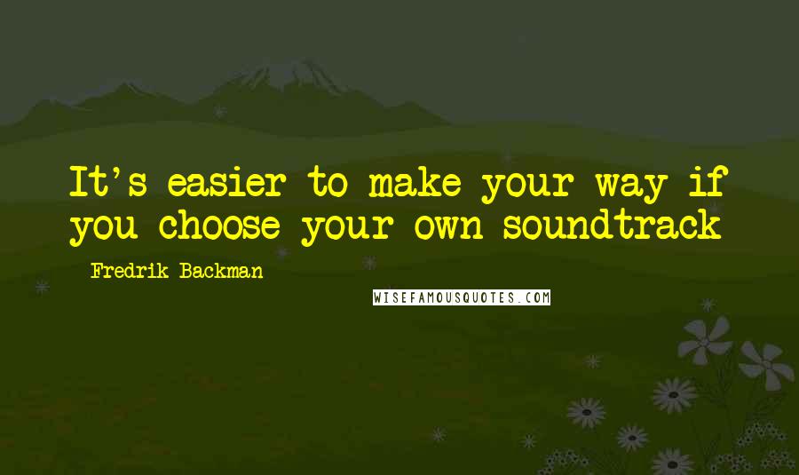 Fredrik Backman Quotes: It's easier to make your way if you choose your own soundtrack