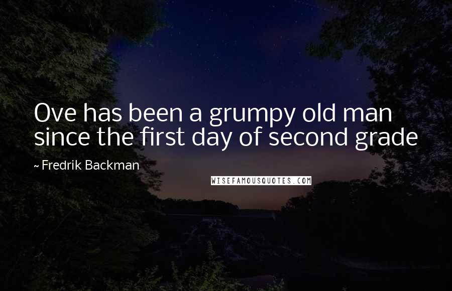 Fredrik Backman Quotes: Ove has been a grumpy old man since the first day of second grade