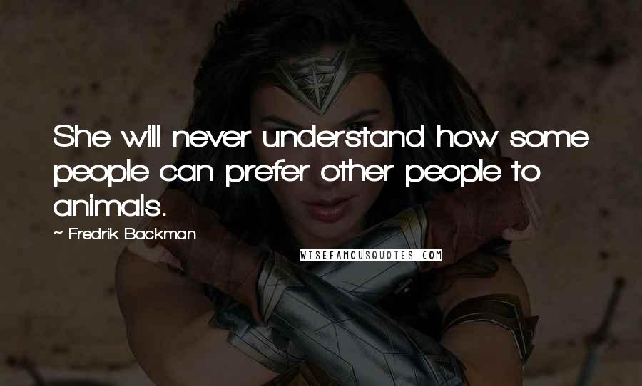 Fredrik Backman Quotes: She will never understand how some people can prefer other people to animals.