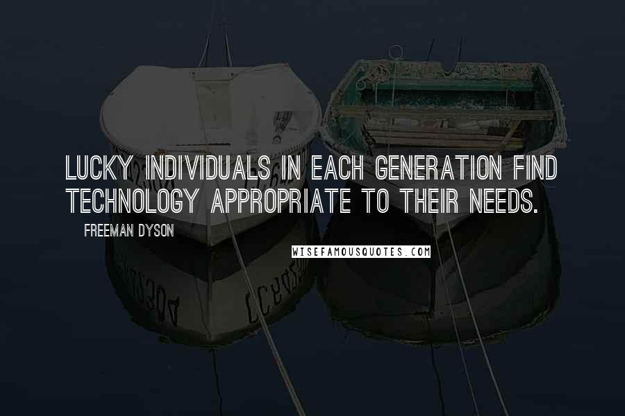 Freeman Dyson Quotes: Lucky individuals in each generation find technology appropriate to their needs.