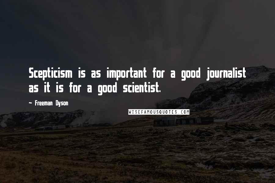 Freeman Dyson Quotes: Scepticism is as important for a good journalist as it is for a good scientist.