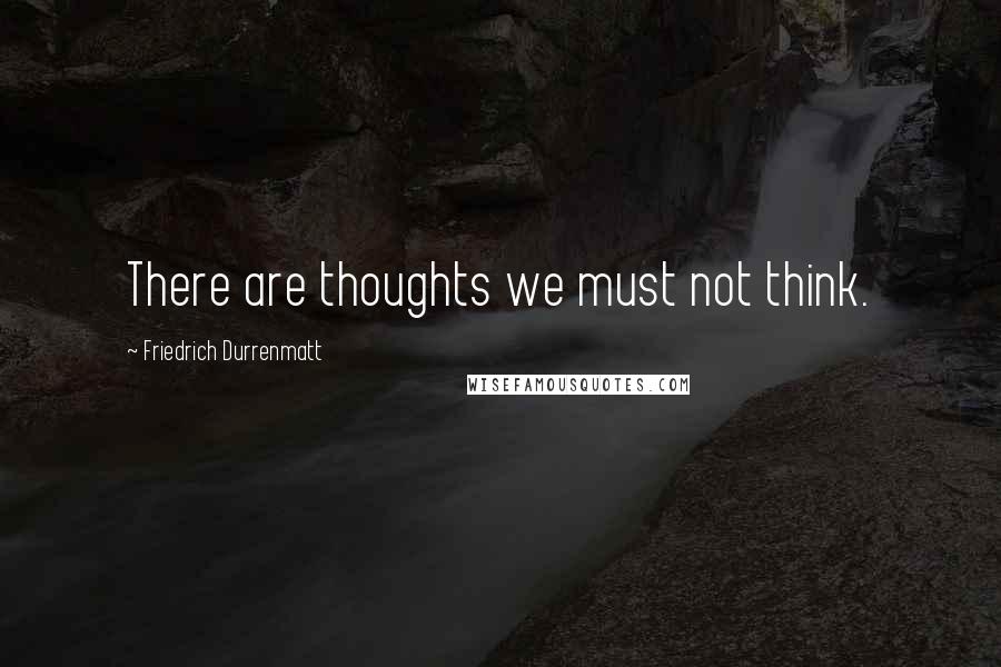 Friedrich Durrenmatt Quotes: There are thoughts we must not think.