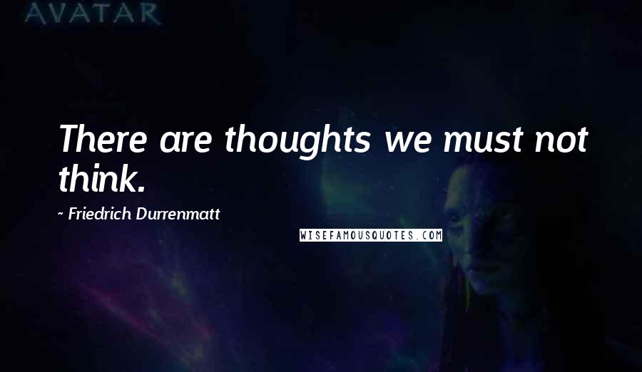 Friedrich Durrenmatt Quotes: There are thoughts we must not think.