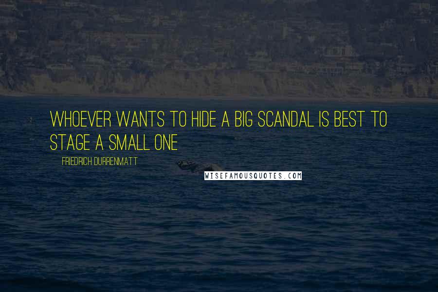 Friedrich Durrenmatt Quotes: Whoever wants to hide a big scandal is best to stage a small one