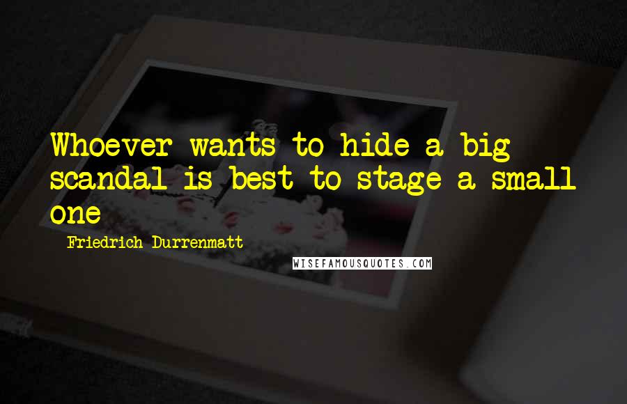 Friedrich Durrenmatt Quotes: Whoever wants to hide a big scandal is best to stage a small one