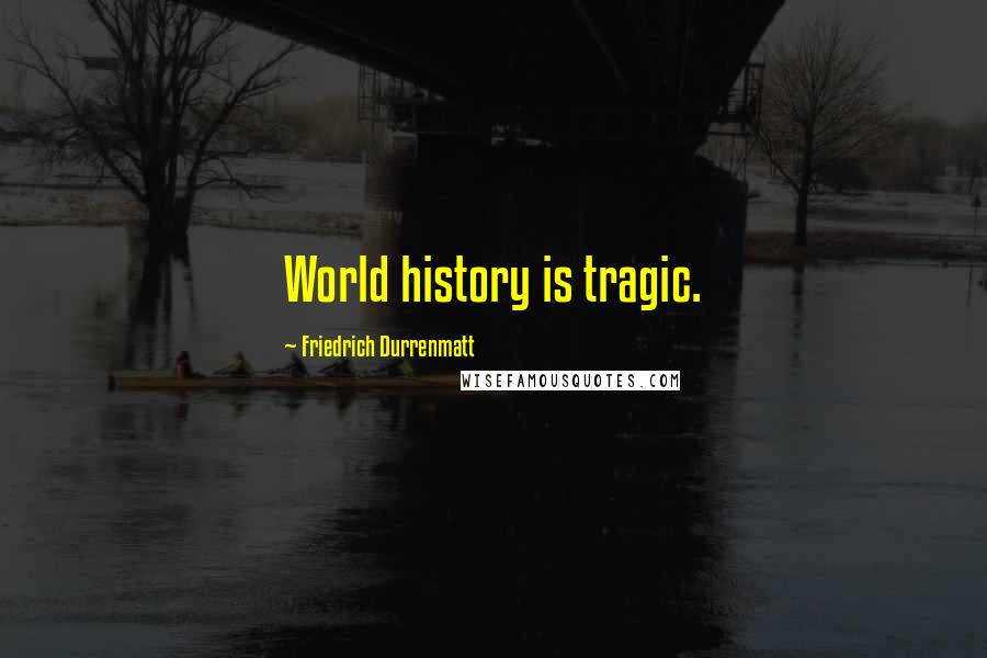 Friedrich Durrenmatt Quotes: World history is tragic.