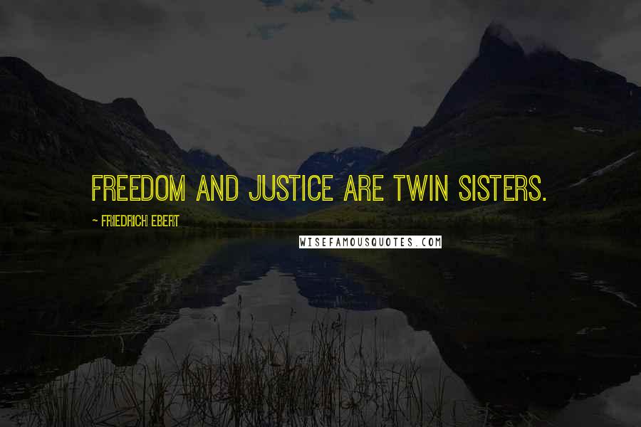 Friedrich Ebert Quotes: Freedom and Justice are twin sisters.